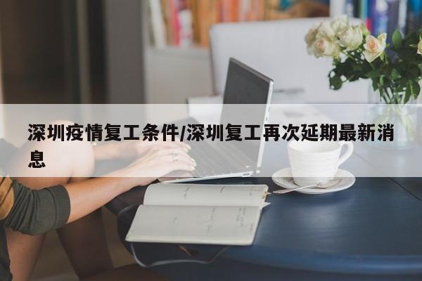 深圳疫情复工条件/深圳复工再次延期最新消息