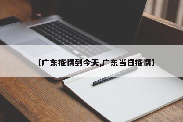 【广东疫情到今天,广东当日疫情】