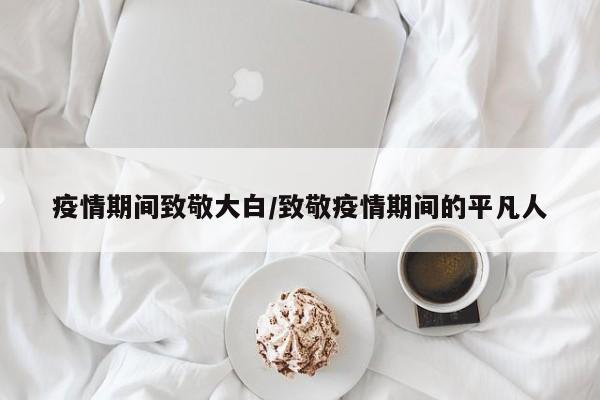 疫情期间致敬大白/致敬疫情期间的平凡人
