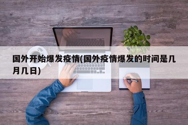 国外开始爆发疫情(国外疫情爆发的时间是几月几日)