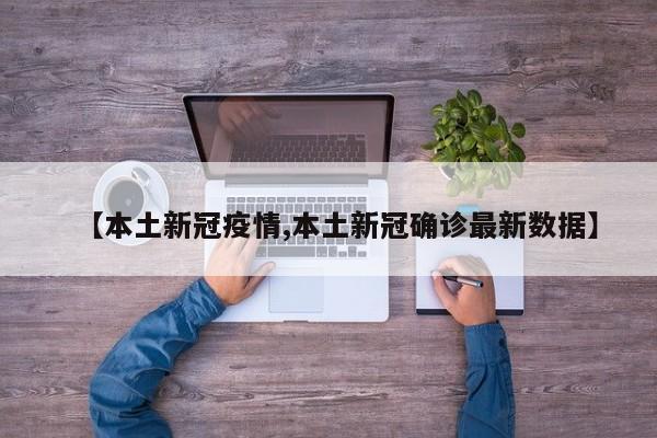 【本土新冠疫情,本土新冠确诊最新数据】
