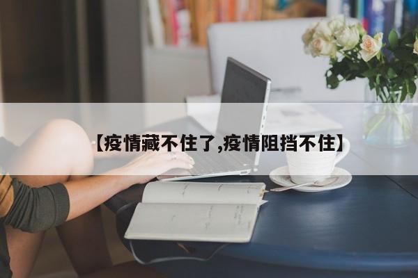【疫情藏不住了,疫情阻挡不住】