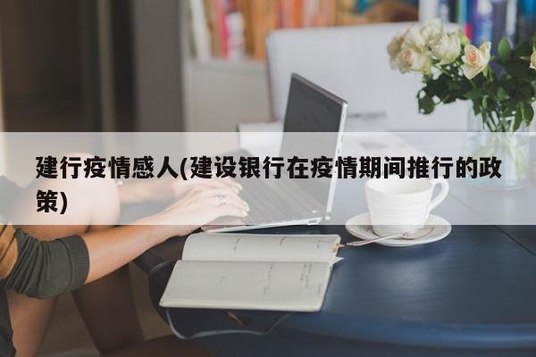 建行疫情感人(建设银行在疫情期间推行的政策)