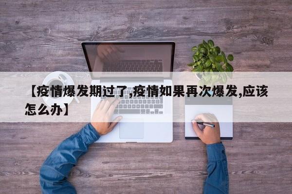 【疫情爆发期过了,疫情如果再次爆发,应该怎么办】