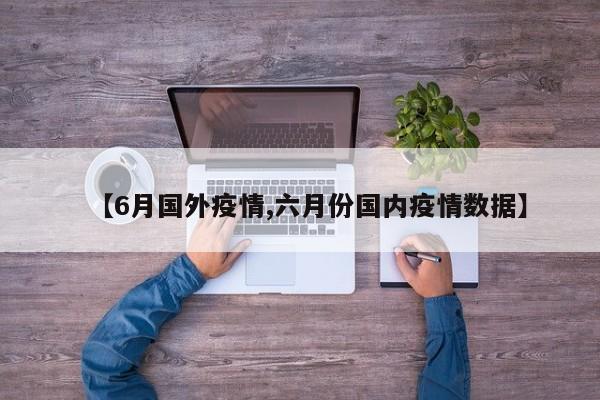【6月国外疫情,六月份国内疫情数据】