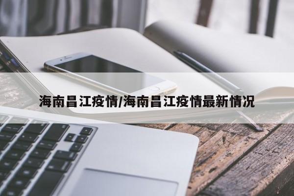 海南昌江疫情/海南昌江疫情最新情况