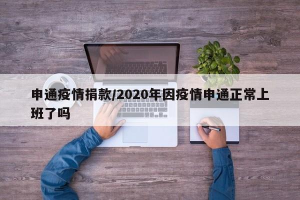 申通疫情捐款/2020年因疫情申通正常上班了吗