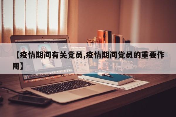 【疫情期间有关党员,疫情期间党员的重要作用】
