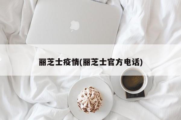 丽芝士疫情(丽芝士官方电话)