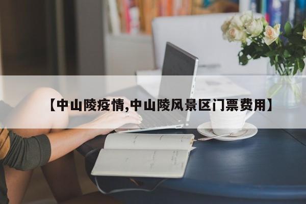 【中山陵疫情,中山陵风景区门票费用】