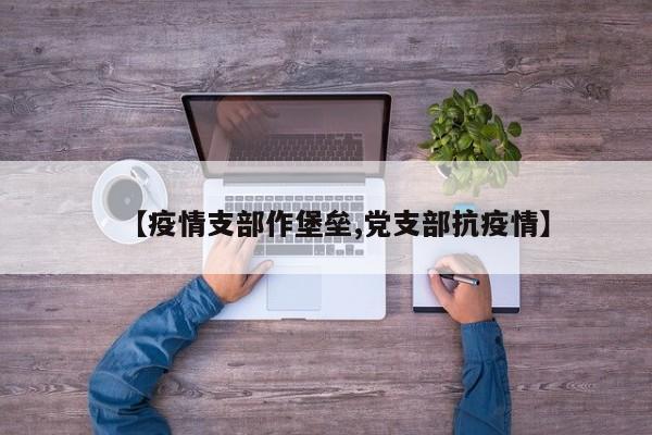 【疫情支部作堡垒,党支部抗疫情】