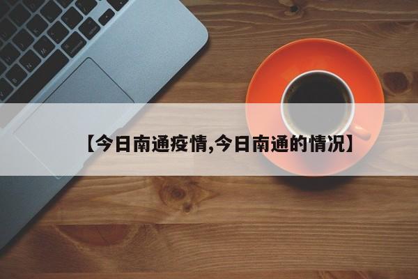 【今日南通疫情,今日南通的情况】