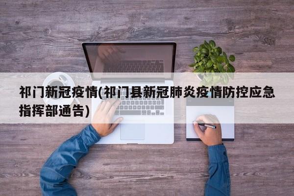 祁门新冠疫情(祁门县新冠肺炎疫情防控应急指挥部通告)