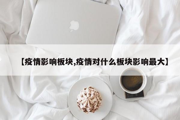 【疫情影响板块,疫情对什么板块影响最大】