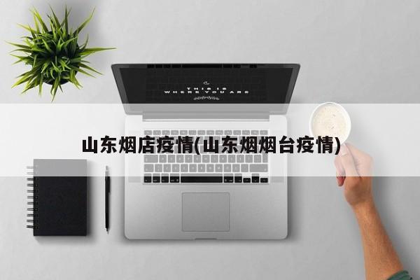山东烟店疫情(山东烟烟台疫情)