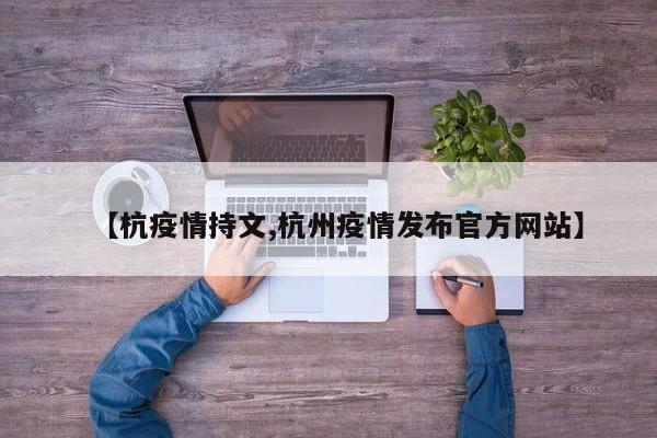 【杭疫情持文,杭州疫情发布官方网站】