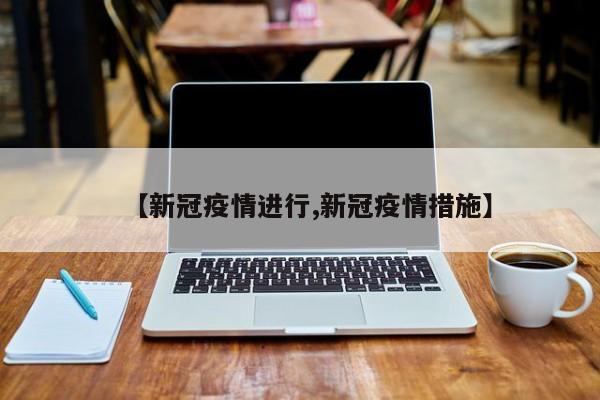 【新冠疫情进行,新冠疫情措施】