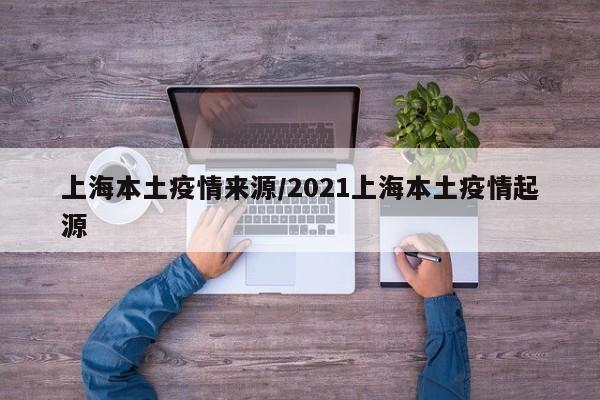 上海本土疫情来源/2021上海本土疫情起源