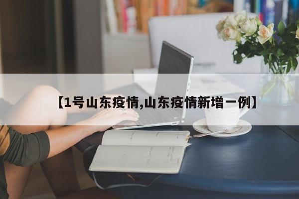 【1号山东疫情,山东疫情新增一例】