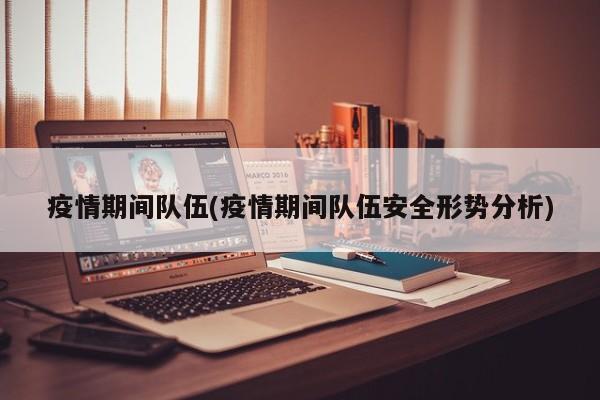 疫情期间队伍(疫情期间队伍安全形势分析)