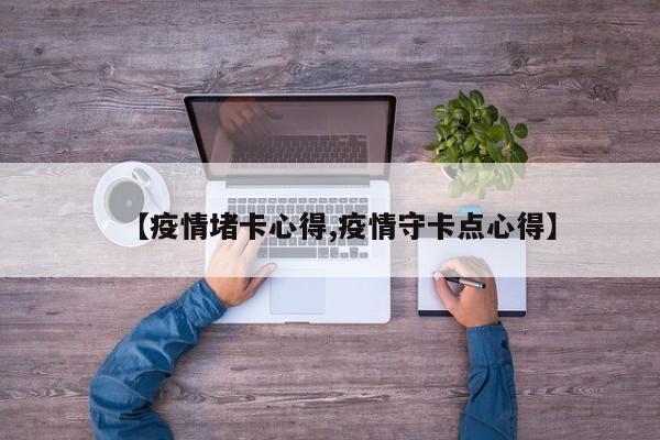 【疫情堵卡心得,疫情守卡点心得】