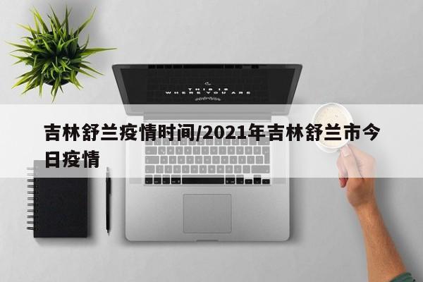 吉林舒兰疫情时间/2021年吉林舒兰市今日疫情