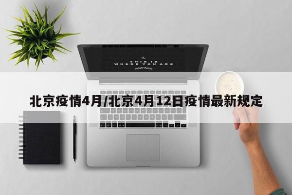 北京疫情4月/北京4月12日疫情最新规定