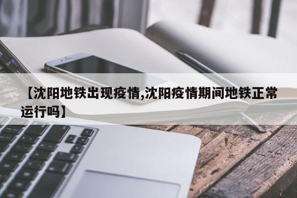 【沈阳地铁出现疫情,沈阳疫情期间地铁正常运行吗】