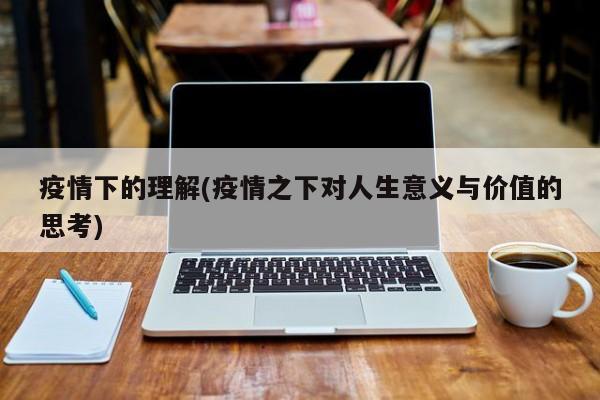 疫情下的理解(疫情之下对人生意义与价值的思考)