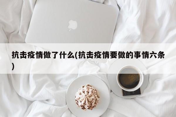 抗击疫情做了什么(抗击疫情要做的事情六条)