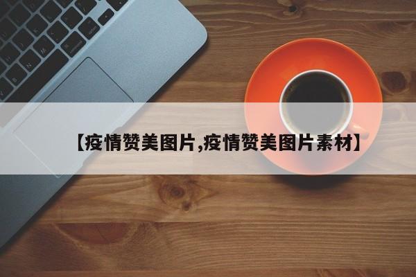 【疫情赞美图片,疫情赞美图片素材】