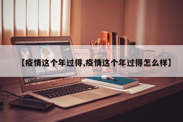 【疫情这个年过得,疫情这个年过得怎么样】