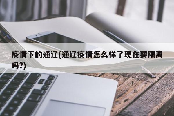 疫情下的通辽(通辽疫情怎么样了现在要隔离吗?)