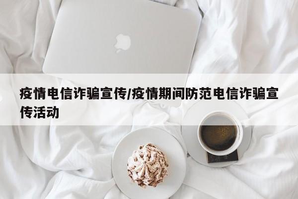 疫情电信诈骗宣传/疫情期间防范电信诈骗宣传活动