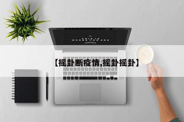 【摇卦断疫情,摇卦摇卦】