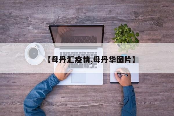 【母丹汇疫情,母丹华图片】