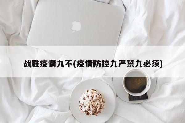 战胜疫情九不(疫情防控九严禁九必须)