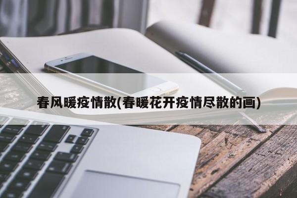 春风暖疫情散(春暖花开疫情尽散的画)