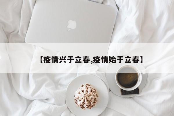 【疫情兴于立春,疫情始于立春】