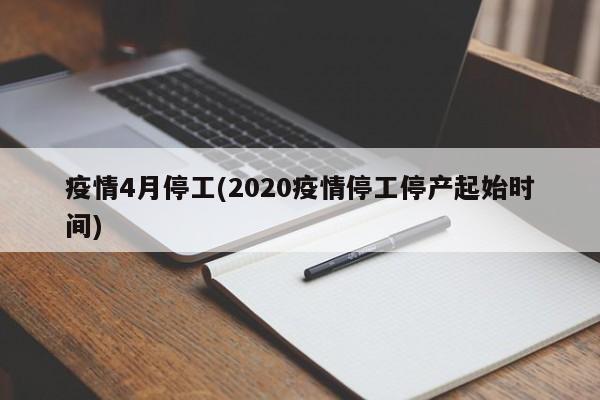 疫情4月停工(2020疫情停工停产起始时间)