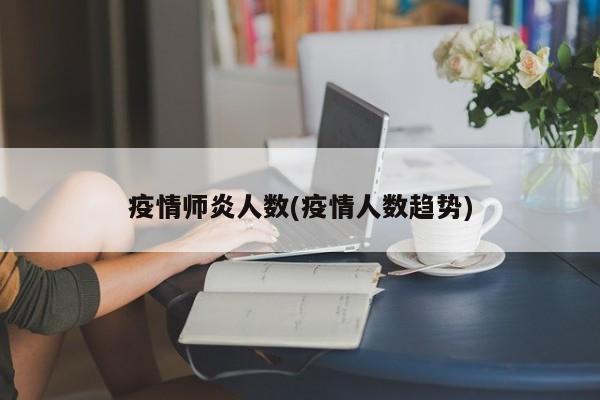 疫情师炎人数(疫情人数趋势)