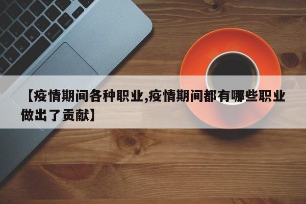 【疫情期间各种职业,疫情期间都有哪些职业做出了贡献】