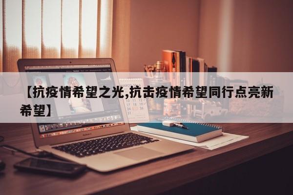 【抗疫情希望之光,抗击疫情希望同行点亮新希望】
