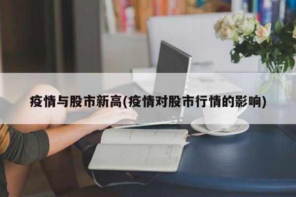 疫情与股市新高(疫情对股市行情的影响)