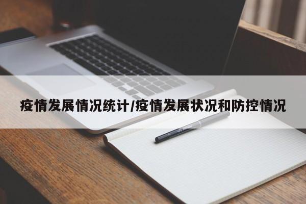 疫情发展情况统计/疫情发展状况和防控情况