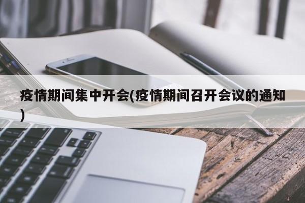 疫情期间集中开会(疫情期间召开会议的通知)