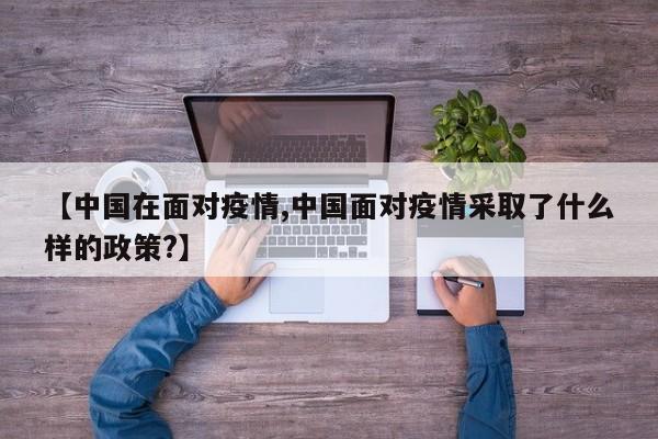 【中国在面对疫情,中国面对疫情采取了什么样的政策?】