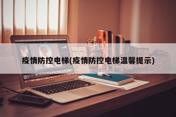 疫情防控电梯(疫情防控电梯温馨提示)