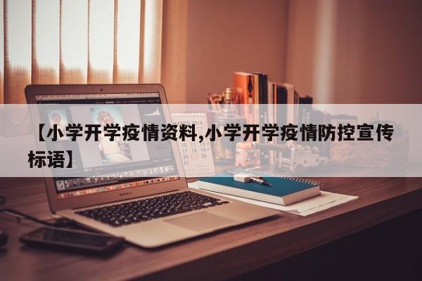 【小学开学疫情资料,小学开学疫情防控宣传标语】