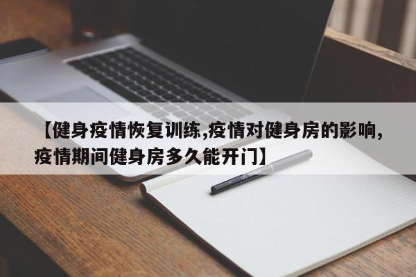 【健身疫情恢复训练,疫情对健身房的影响,疫情期间健身房多久能开门】